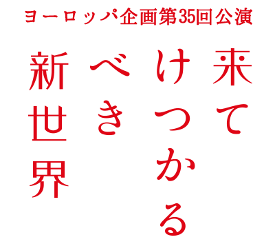 ヨーロッパ企画第35回公演　来てけつかるべき新世界