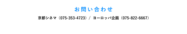 お問い合わせ　京都シネマ（075-353-4723）/  ヨーロッパ企画（075-822-6667）