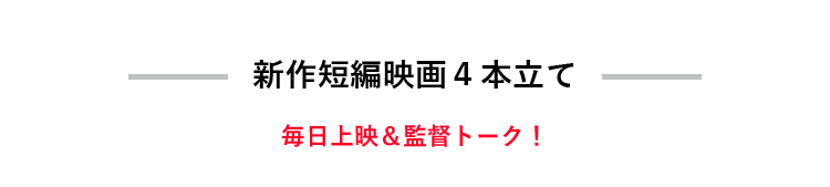 新作短編映画４本立て 期間中は毎日上映！