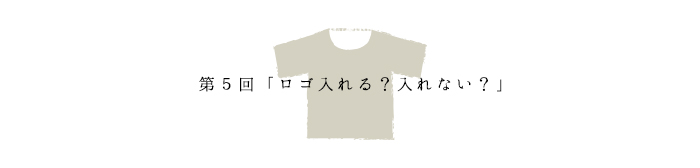 第5回「ロゴ入れる？入れない？」