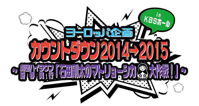 ヨーロッパ企画カウントダウン2014→2015 in KBSホール～劇団ハイタウン新春興行『石田剛太のマトリョーシカ大作戦！』～