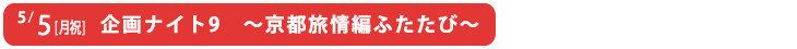 企画ナイト9　～京都旅情編ふたたび～