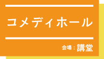 コメディホールat講堂