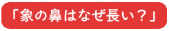 象の鼻はなぜ長い？
