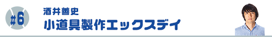 #6　小道具製作エックスデイ