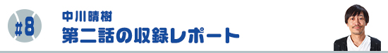 #8 第二話の収録レポート